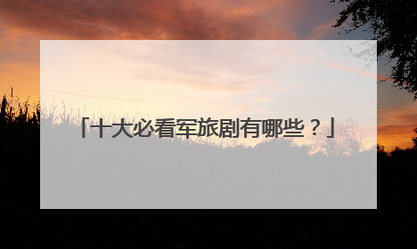 十大必看军旅剧有哪些？