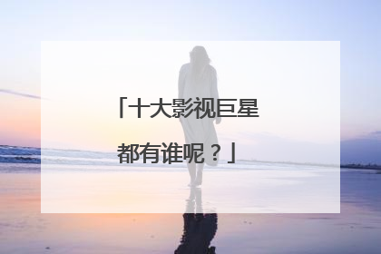 十大影视巨星都有谁呢？