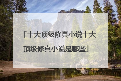 十大顶级修真小说十大顶级修真小说是哪些