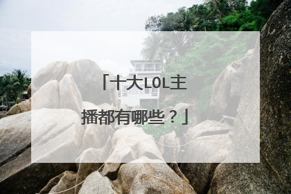 十大LOL主播都有哪些？