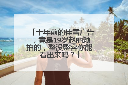 十年前的佳雪广告,竟是19岁赵丽颖拍的,整没整容你能看出来吗?