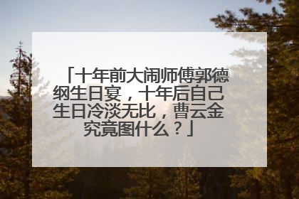 十年前大闹师傅郭德纲生日宴，十年后自己生日冷淡无比，曹云金究竟图什么？