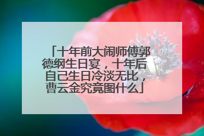 十年前大闹师傅郭德纲生日宴，十年后自己生日冷淡无比，曹云金究竟图什么