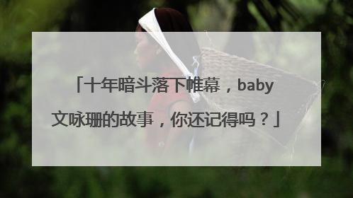 十年暗斗落下帷幕,baby文咏珊的故事,你还记得吗?