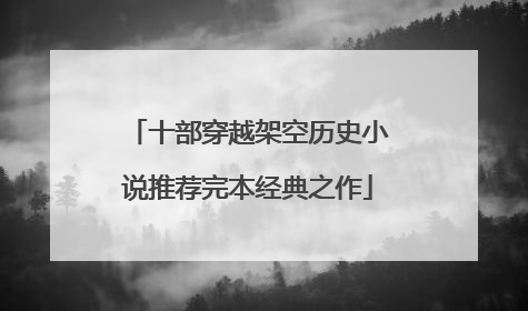 十部穿越架空历史小说推荐完本经典之作