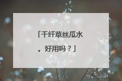 千纤草丝瓜水。好用吗？