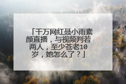 千万网红聂小雨素颜直播，与视频判若两人，至少苍老10岁，她怎么了？