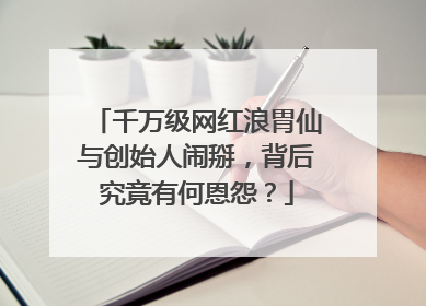 千万级网红浪胃仙与创始人闹掰，背后究竟有何恩怨？