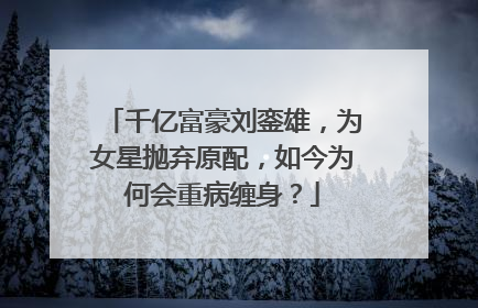千亿富豪刘銮雄，为女星抛弃原配，如今为何会重病缠身？