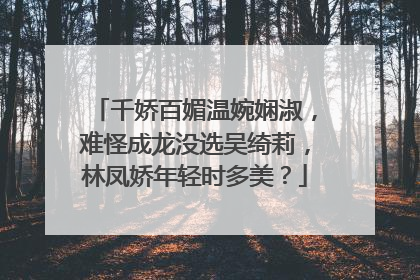 千娇百媚温婉娴淑，难怪成龙没选吴绮莉，林凤娇年轻时多美？