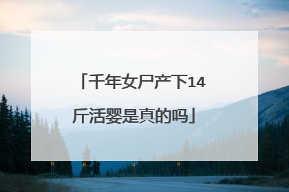 千年女尸产下14斤活婴是真的吗