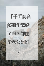 千手观音邰丽华离婚了吗？邰丽华老公是谁