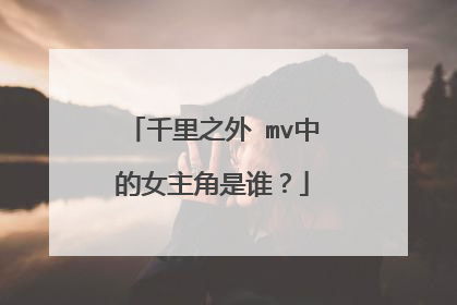 千里之外 mv中的女主角是谁?