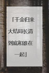 千金归来大结局长清到底和谁在一起