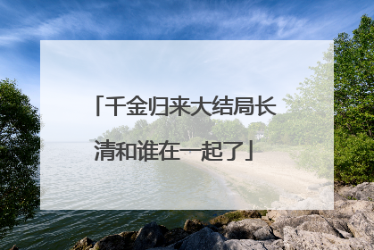 千金归来大结局长清和谁在一起了
