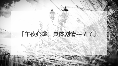 午夜心跳、具体剧情~~？？