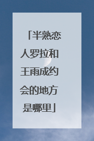 半熟恋人罗拉和王雨成约会的地方是哪里