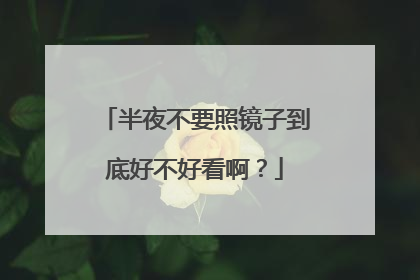半夜不要照镜子到底好不好看啊？