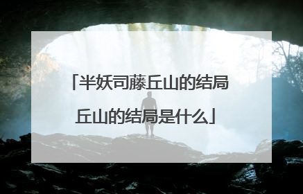 半妖司藤丘山的结局 丘山的结局是什么