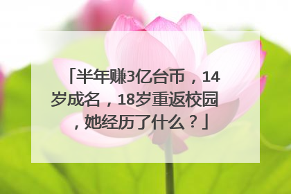 半年赚3亿台币,14岁成名,18岁重返校园,她经历了什么?