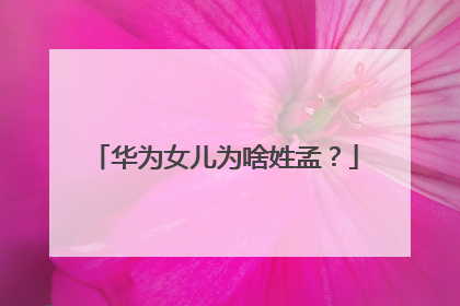 华为女儿为啥姓孟?