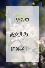 华为总裁女儿为啥姓孟