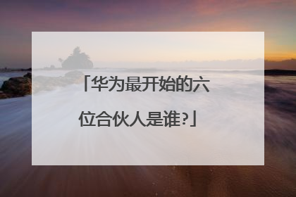 华为最开始的六位合伙人是谁?
