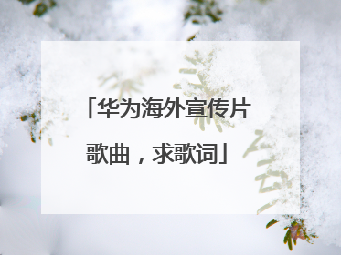 华为海外宣传片歌曲,求歌词