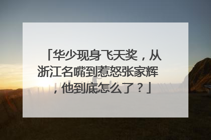 华少现身飞天奖，从浙江名嘴到惹怒张家辉，他到底怎么了？