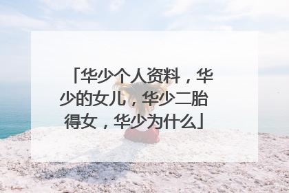 华少个人资料，华少的女儿，华少二胎得女，华少为什么