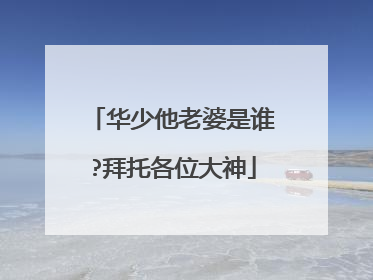 华少他老婆是谁?拜托各位大神