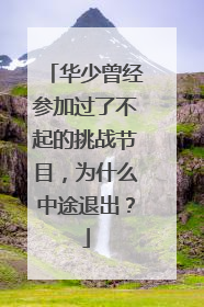 华少曾经参加过了不起的挑战节目，为什么中途退出？