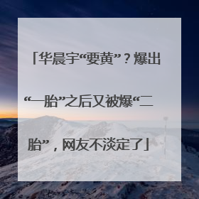 华晨宇“要黄”?爆出“一胎”之后又被爆“二胎”,网友不淡定了