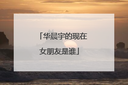 华晨宇的现在女朋友是谁