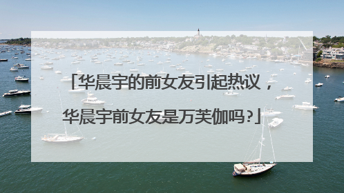 华晨宇的前女友引起热议，华晨宇前女友是万芙伽吗?