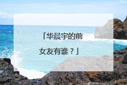 华晨宇的前女友有谁？