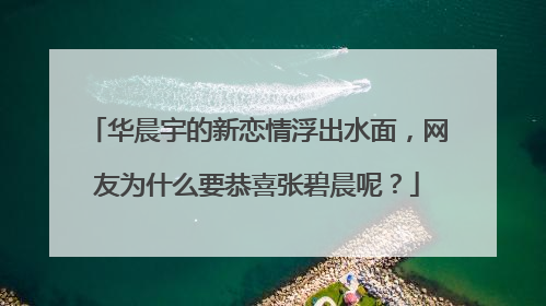 华晨宇的新恋情浮出水面,网友为什么要恭喜张碧晨呢?