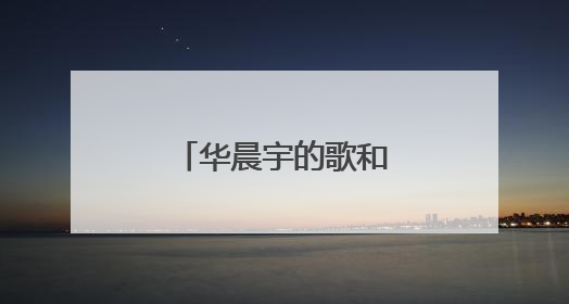 华晨宇的歌和歌词是什么？
