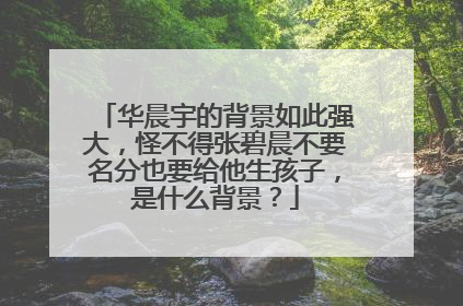 华晨宇的背景如此强大，怪不得张碧晨不要名分也要给他生孩子，是什么背景？