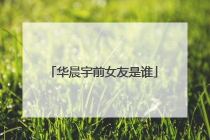 华晨宇前女友是谁