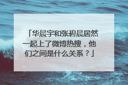 华晨宇和张碧晨居然一起上了微博热搜，他们之间是什么关系？