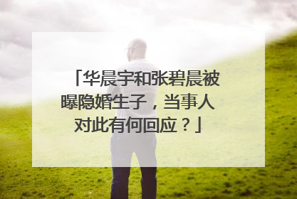 华晨宇和张碧晨被曝隐婚生子，当事人对此有何回应？