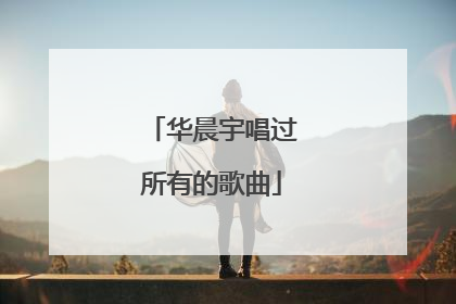 华晨宇唱过所有的歌曲
