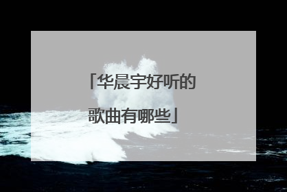 华晨宇好听的歌曲有哪些
