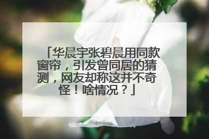 华晨宇张碧晨用同款窗帘，引发曾同居的猜测，网友却称这并不奇怪！啥情况？