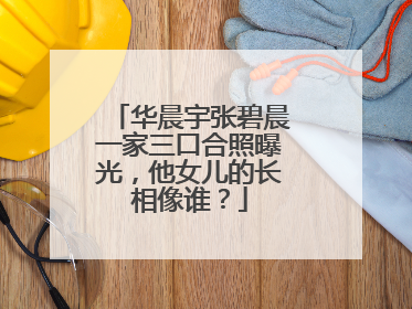 华晨宇张碧晨一家三口合照曝光，他女儿的长相像谁？