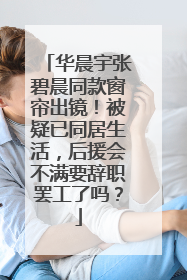 华晨宇张碧晨同款窗帘出镜！被疑已同居生活，后援会不满要辞职罢工了吗？