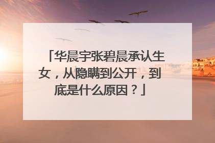 华晨宇张碧晨承认生女,从隐瞒到公开,到底是什么原因?