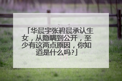 华晨宇张碧晨承认生女,从隐瞒到公开,至少有这两点原因,你知道是什么吗?