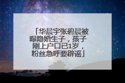 华晨宇张碧晨被曝隐婚生子，孩子刚上户口已1岁，粉丝急呼要辟谣
